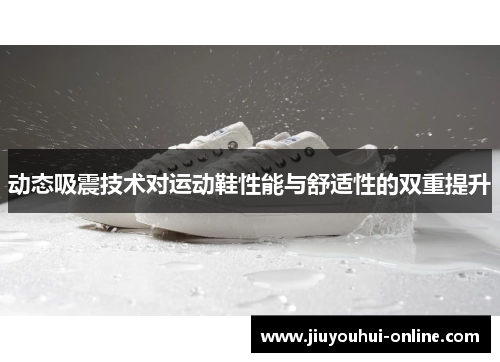 动态吸震技术对运动鞋性能与舒适性的双重提升