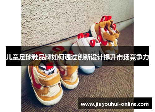 儿童足球鞋品牌如何通过创新设计提升市场竞争力