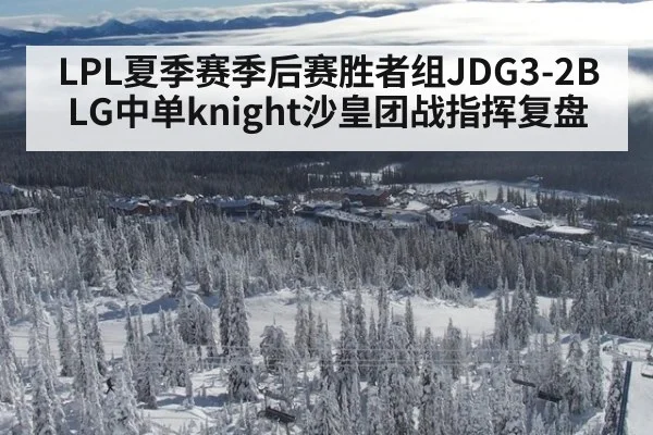 LPL夏季赛季后赛胜者组JDG3-2BLG中单knight沙皇团战指挥复盘 | j9 game