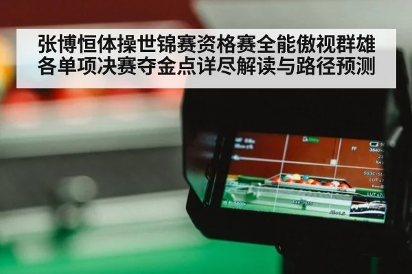 张博恒体操世锦赛资格赛全能傲视群雄 各单项决赛夺金点详尽解读与路径预测 - j9 game