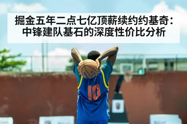 掘金五年二点七亿顶薪续约约基奇：中锋建队基石的深度性价比分析