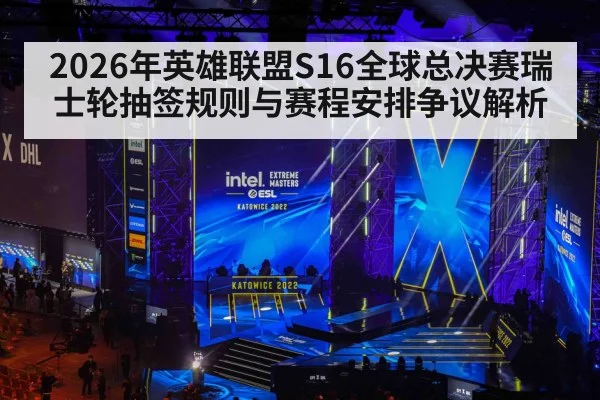 2026年英雄联盟S16全球总决赛瑞士轮抽签规则与赛程安排争议解析 - j9 game