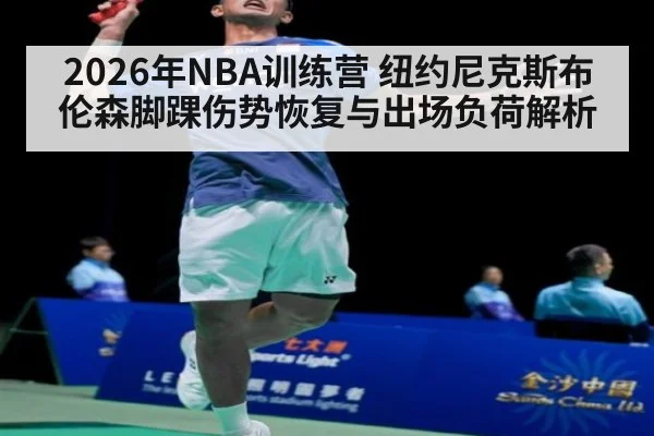 2026年NBA训练营 纽约尼克斯布伦森脚踝伤势恢复与出场负荷解析