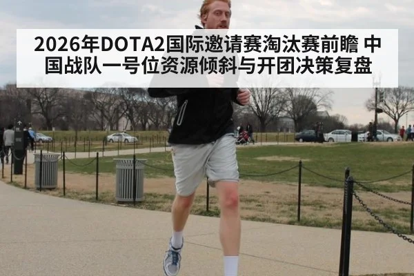 2026年DOTA2国际邀请赛淘汰赛前瞻 中国战队一号位资源倾斜与开团决策复盘