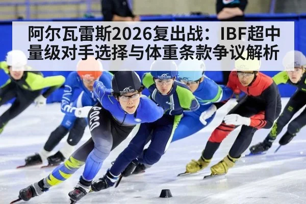 阿尔瓦雷斯2026复出战：IBF超中量级对手选择与体重条款争议解析
